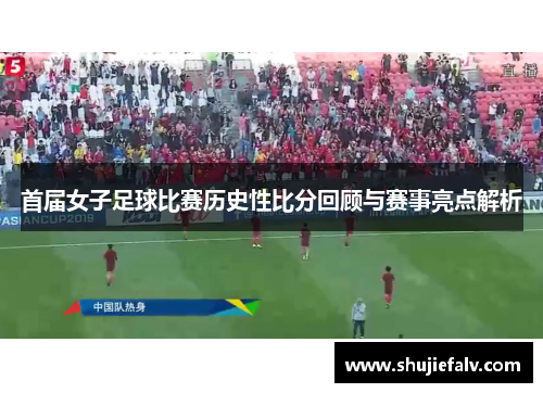 首届女子足球比赛历史性比分回顾与赛事亮点解析