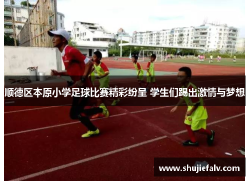 顺德区本原小学足球比赛精彩纷呈 学生们踢出激情与梦想