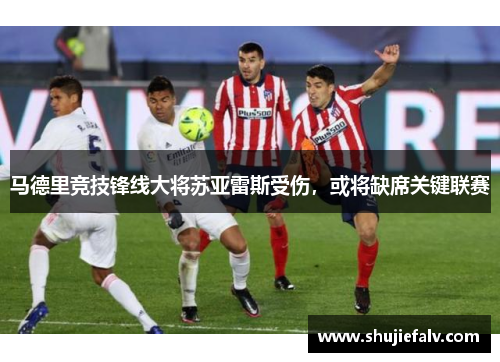 马德里竞技锋线大将苏亚雷斯受伤，或将缺席关键联赛