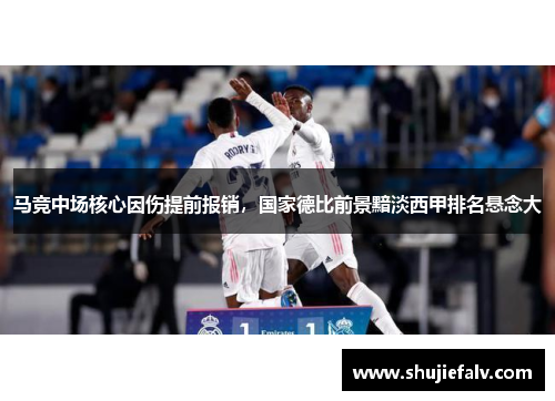 马竞中场核心因伤提前报销，国家德比前景黯淡西甲排名悬念大