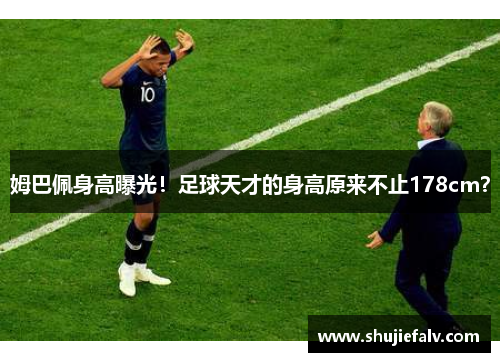 姆巴佩身高曝光！足球天才的身高原来不止178cm？