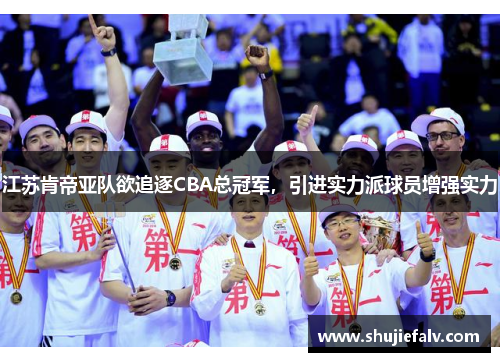 江苏肯帝亚队欲追逐CBA总冠军，引进实力派球员增强实力