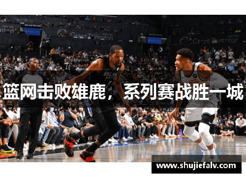 篮网击败雄鹿，系列赛战胜一城