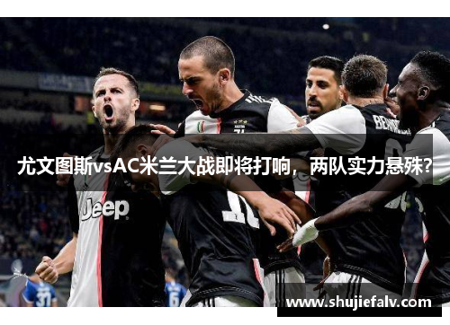 尤文图斯vsAC米兰大战即将打响，两队实力悬殊？