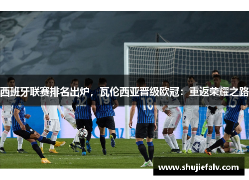 西班牙联赛排名出炉，瓦伦西亚晋级欧冠：重返荣耀之路