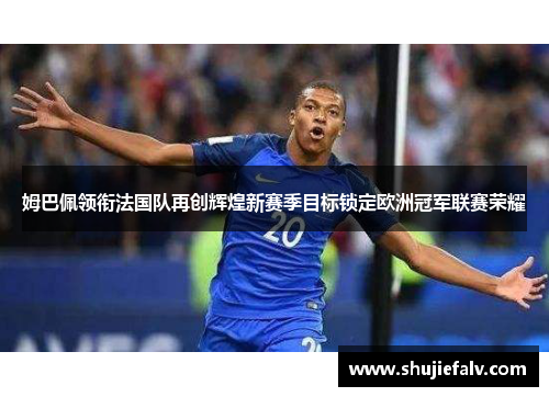 姆巴佩领衔法国队再创辉煌新赛季目标锁定欧洲冠军联赛荣耀