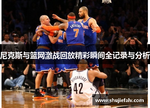 尼克斯与篮网激战回放精彩瞬间全记录与分析