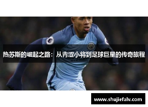 热苏斯的崛起之路：从青涩小将到足球巨星的传奇旅程