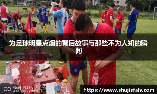 为足球明星点烟的背后故事与那些不为人知的瞬间