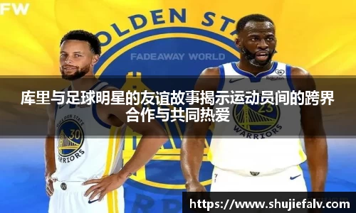 库里与足球明星的友谊故事揭示运动员间的跨界合作与共同热爱