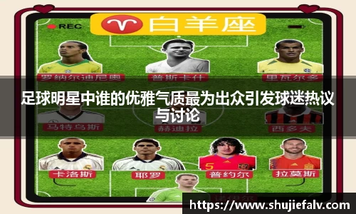 足球明星中谁的优雅气质最为出众引发球迷热议与讨论