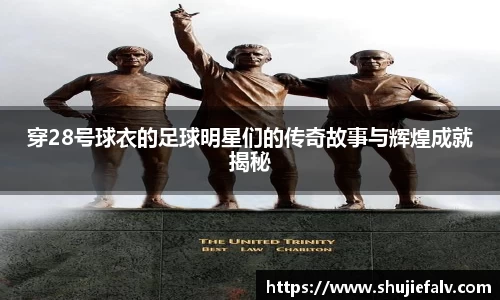 穿28号球衣的足球明星们的传奇故事与辉煌成就揭秘