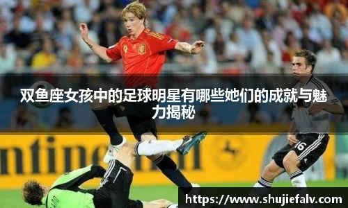 双鱼座女孩中的足球明星有哪些她们的成就与魅力揭秘