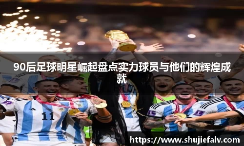 90后足球明星崛起盘点实力球员与他们的辉煌成就